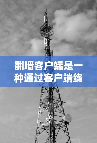 翻墙客户端是一种通过客户端绕过网站访问限制的方法，适用于PC系统。以下是使用翻墙客户端的指南