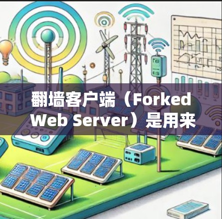 翻墙客户端（Forked Web Server）是用来抓取WWW服务器的客户端程序，通常用于抓取服务器地址、IP地址、服务器状态等信息。为了优化翻墙客户端配置，以下是一个详细的优化方案