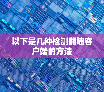 以下是几种检测翻墙客户端的方法