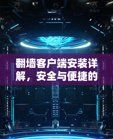 翻墙客户端安装详解，安全与便捷的网络解决方案