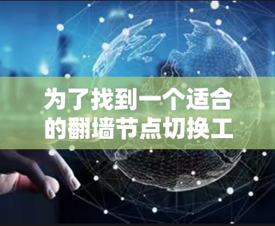 为了找到一个适合的翻墙节点切换工具，您可以按照以下步骤进行操作