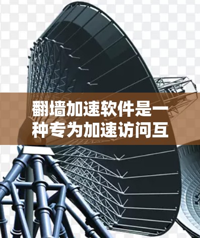 翻墙加速软件是一种专为加速访问互联网而设计的工具，广泛应用于需要长时间在线的用户或资源密集型应用。以下是关于翻墙加速软件的详细分析