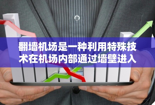 翻墙机场是一种利用特殊技术在机场内部通过墙壁进入的方式，通过光线反射实现访问。以下是对该概念的详细分析和总结