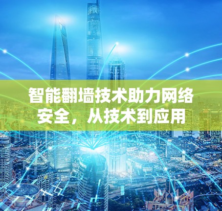 智能翻墙技术助力网络安全，从技术到应用