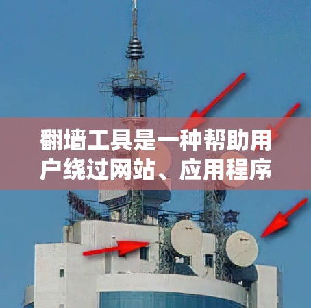 翻墙工具是一种帮助用户绕过网站、应用程序或平台限制的软件或服务。这些工具通常用于检测和阻止恶意软件、恶意代码、钓鱼攻击等，以确保用户能够安全访问互联网。以下是一些常见的翻墙工具及其评价