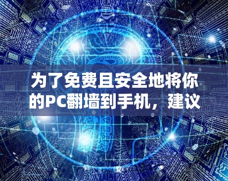 为了免费且安全地将你的PC翻墙到手机，建议选择以下步骤