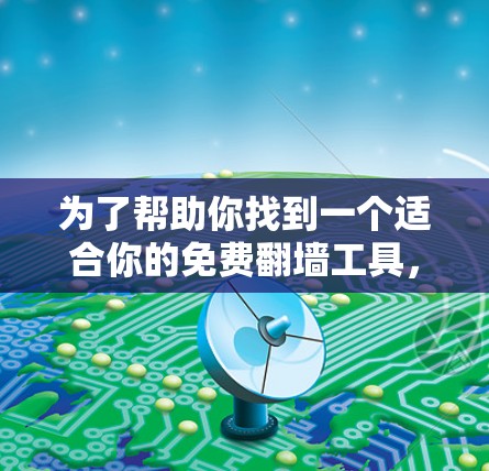 为了帮助你找到一个适合你的免费翻墙工具，以下是一些推荐和分析