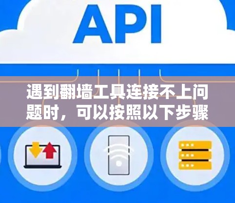 遇到翻墙工具连接不上问题时，可以按照以下步骤逐一排查和解决