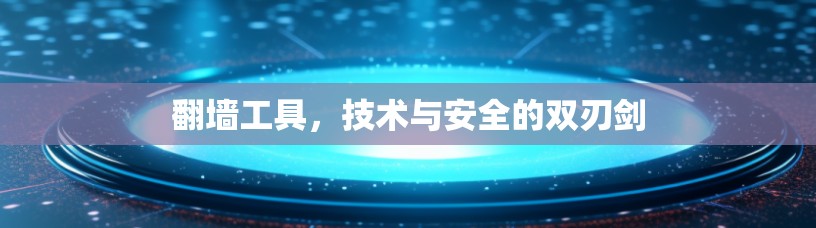 翻墙工具，技术与安全的双刃剑