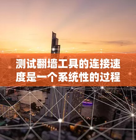 测试翻墙工具的连接速度是一个系统性的过程，涉及多个步骤和考虑因素。以下是一个详细且有条理的步骤指南，帮助您准确评估翻墙工具的连接速度