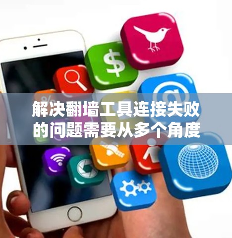 解决翻墙工具连接失败的问题需要从多个角度进行排查和解决。以下是详细的步骤