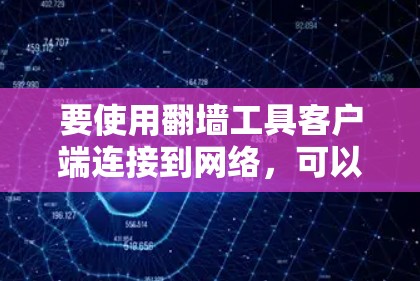 要使用翻墙工具客户端连接到网络，可以按照以下步骤进行
