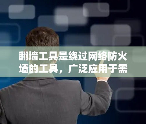 翻墙工具是绕过网络防火墙的工具，广泛应用于需要访问目标服务器或特定网络的场景。以下是对翻墙工具的综合分析和推荐