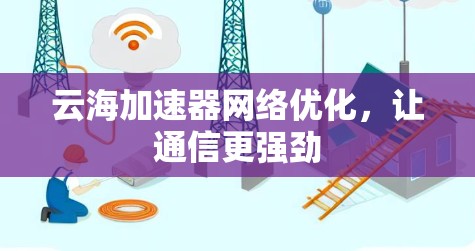 云海加速器网络优化，让通信更强劲