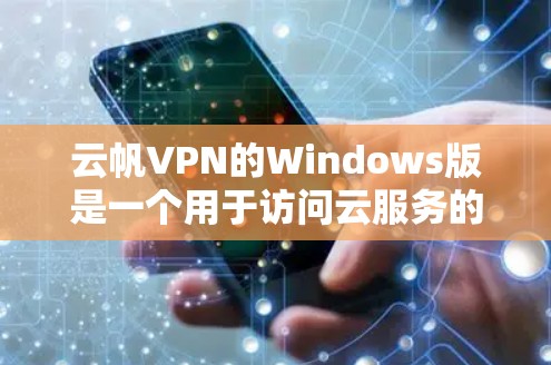 云帆VPN的Windows版是一个用于访问云服务的VPN软件，主要功能包括访问云服务器、云设备和云服务等。以下是使用云帆VPN Windows版的步骤