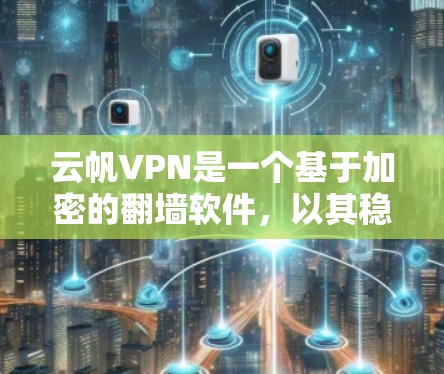 云帆VPN是一个基于加密的翻墙软件，以其稳定性和安全性著称。以下是一些关于云帆VPN的一些关键信息