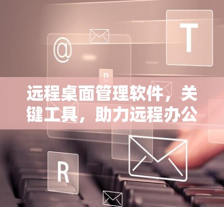 远程桌面管理软件，关键工具，助力远程办公