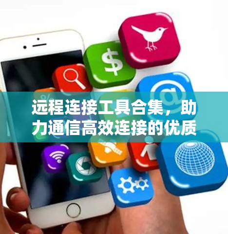 远程连接工具合集，助力通信高效连接的优质选择