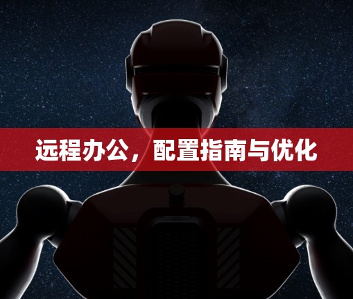 远程办公，配置指南与优化