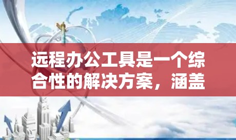 远程办公工具是一个综合性的解决方案，涵盖了会议、协作、文件共享、云存储、通讯、数据同步以及安全等多个方面。以下是对这些工具的分门别类的总结，供你参考
