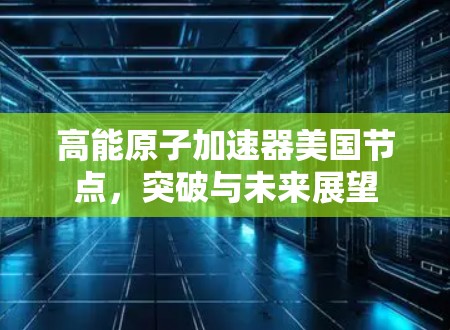 高能原子加速器美国节点，突破与未来展望