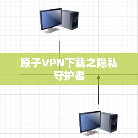 原子VPN下载之隐私守护者