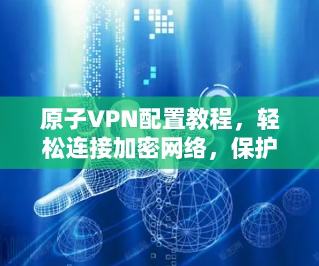 原子VPN配置教程，轻松连接加密网络，保护数据安全！