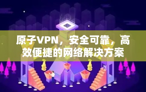 原子VPN，安全可靠，高效便捷的网络解决方案