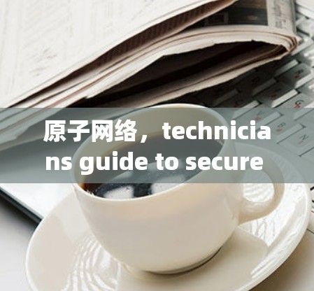 原子网络，technicians guide to secure and connected future