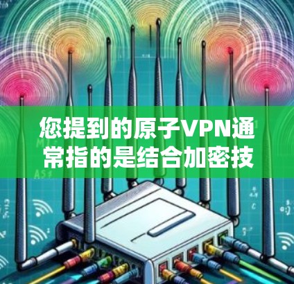 您提到的原子VPN通常指的是结合加密技术和VPN的安全性，属于一种加密的VPN（AtomicVPN）以下是一些常见的方法用于安全登录原子VPN