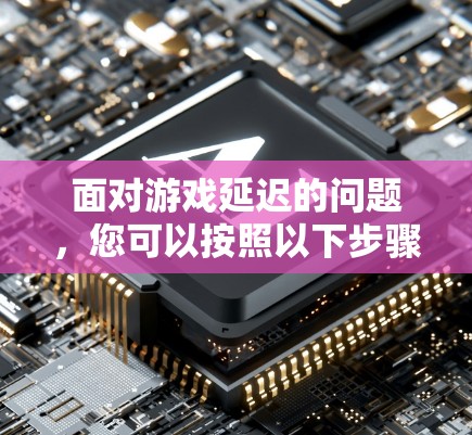 面对游戏延迟的问题，您可以按照以下步骤进行处理