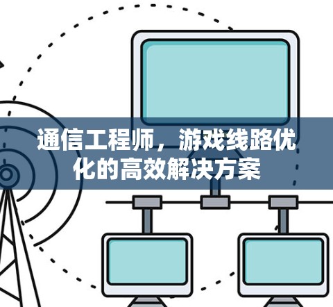 通信工程师，游戏线路优化的高效解决方案