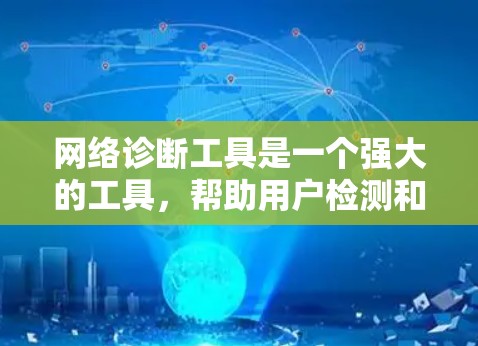 网络诊断工具是一个强大的工具，帮助用户检测和管理网络连接的状态，确保游戏和其他应用的稳定运行。以下是对网络诊断工具的详细总结