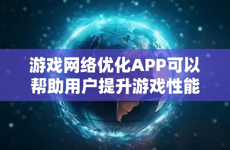 游戏网络优化APP可以帮助用户提升游戏性能，减少延迟和网络使用。以下是对这些APP的总结和使用指南