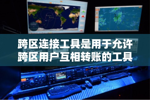 跨区连接工具是用于允许跨区用户互相转账的工具，主要基于Zcash协议。以下是对这些工具的详细介绍
