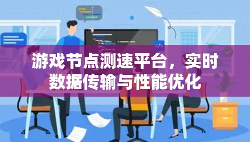 游戏节点测速平台，实时数据传输与性能优化
