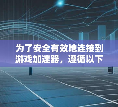 为了安全有效地连接到游戏加速器，遵循以下步骤操作