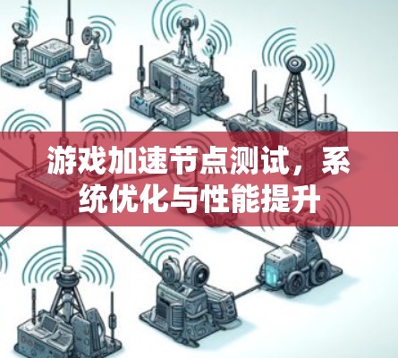 游戏加速节点测试，系统优化与性能提升