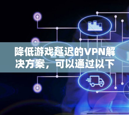 降低游戏延迟的VPN解决方案，可以通过以下方法实现