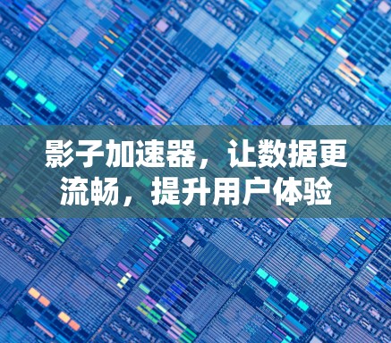 影子加速器，让数据更流畅，提升用户体验