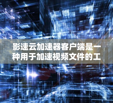 影速云加速器客户端是一种用于加速视频文件的工具，可以帮助您在没有下载加速器软件的情况下，快速将视频加载到您的播放器中。以下是使用影速云加速器客户端的基本步骤