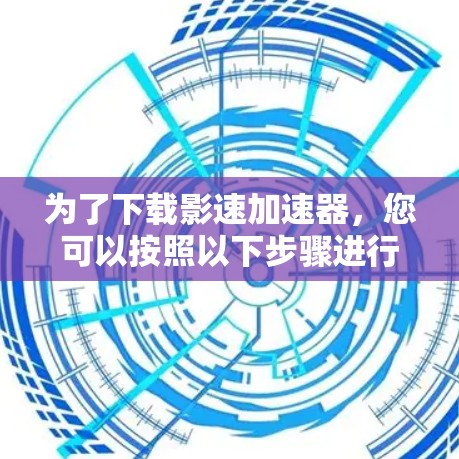 为了下载影速加速器，您可以按照以下步骤进行