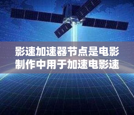 影速加速器节点是电影制作中用于加速电影速度的硬件设备，主要功能包括调整电影时长、音效和画面速度，以提升观众体验。以下是对其核心概念的详细解释