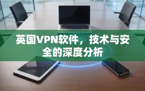 英国VPN软件，技术与安全的深度分析