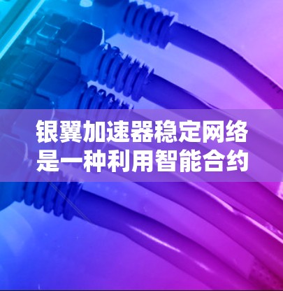 银翼加速器稳定网络是一种利用智能合约构建的稳定区块链，旨在提供更透明、低交易费用和高效交易的交易环境。以下是关于银翼稳定网络的详细分析
