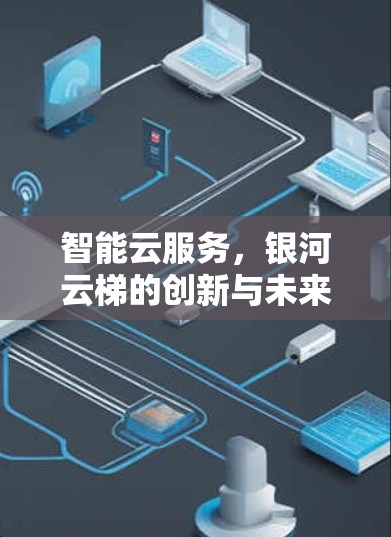 智能云服务，银河云梯的创新与未来