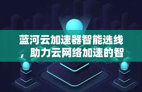 蓝河云加速器智能选线，助力云网络加速的智能选择