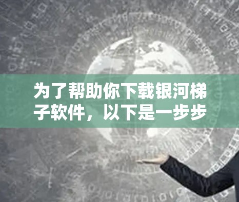 为了帮助你下载银河梯子软件，以下是一步步的解决方案
