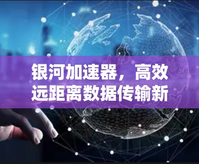 银河加速器，高效远距离数据传输新标准