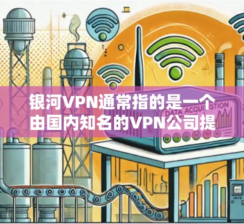 银河VPN通常指的是一个由国内知名的VPN公司提供的服务。作为一款知名的应用，它在用户中享有很高的声誉，并且提供多样化的功能，包括加密、流量限制、设备兼容性等